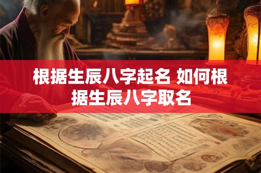 根据生辰八字起名 如何根据生辰八字取名
