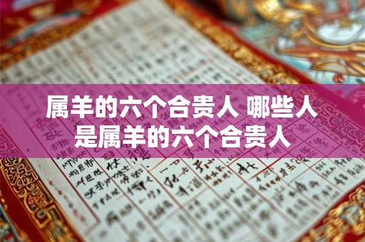 属羊的六个合贵人 哪些人是属羊的六个合贵人