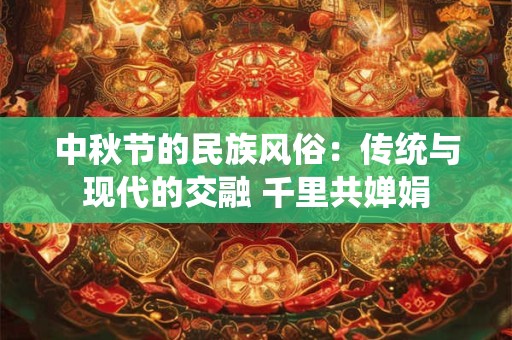 中秋节的民族风俗：传统与现代的交融 千里共婵娟