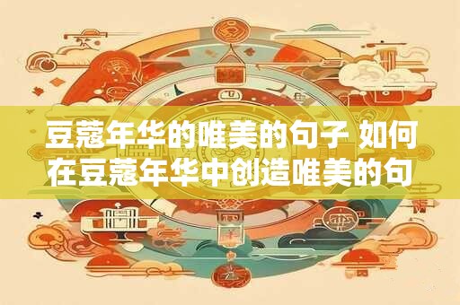 豆蔻年华的唯美的句子 如何在豆蔻年华中创造唯美的句子
