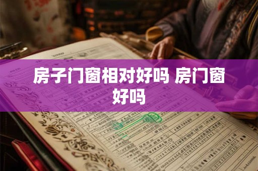房子门窗相对好吗 房门窗好吗