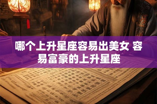 哪个上升星座容易出美女 容易富豪的上升星座