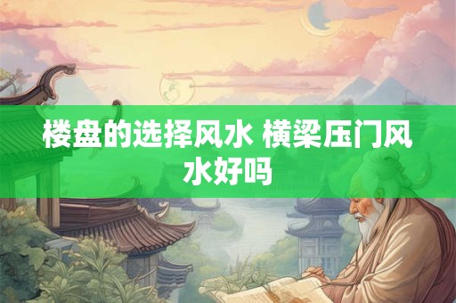 楼盘的选择风水 横梁压门风水好吗