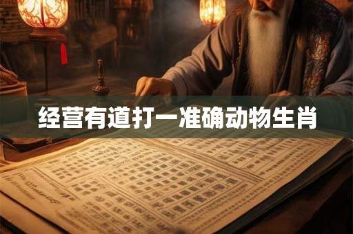 经营有道打一准确动物生肖 经营有道打一准确动物生肖