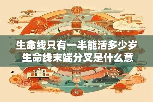 生命线只有一半能活多少岁 生命线末端分叉是什么意思