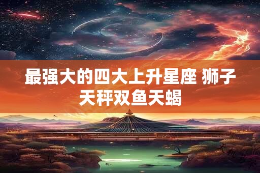 最强大的四大上升星座 狮子天秤双鱼天蝎