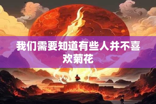 我们需要知道有些人并不喜欢菊花