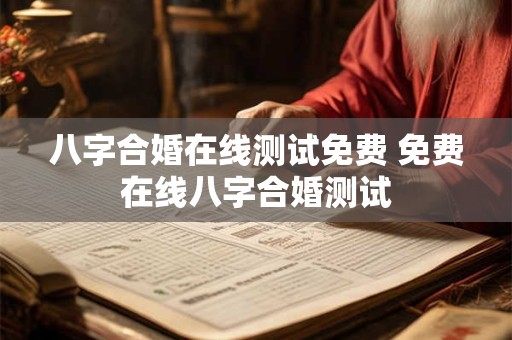 八字合婚在线测试免费 免费在线八字合婚测试