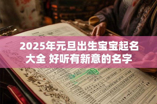 2025年元旦出生宝宝起名大全 好听有新意的名字