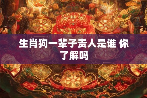 生肖狗一辈子贵人是谁 你了解吗
