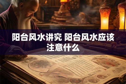 阳台风水讲究 阳台风水应该注意什么