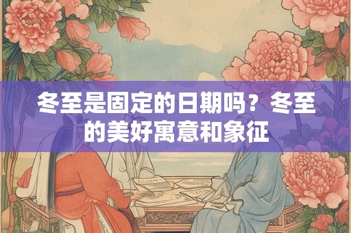 冬至是固定的日期吗？冬至的美好寓意和象征