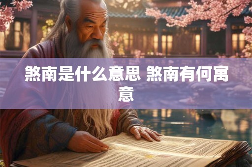 煞南是什么意思 煞南有何寓意