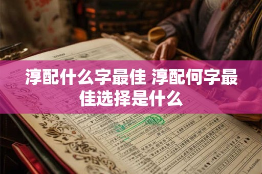 淳配什么字最佳 淳配何字最佳选择是什么