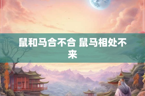 鼠和马合不合 鼠马相处不来