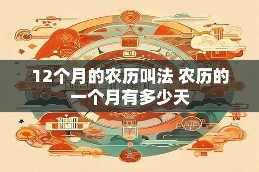 12个月的农历叫法 农历的一个月有多少天 12个月的农历叫法 农历的一个月有多少天