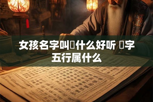 女孩名字叫璟什么好听 璟字五行属什么