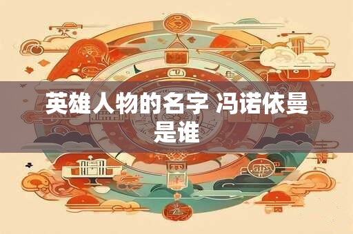 英雄人物的名字 冯诺依曼是谁
