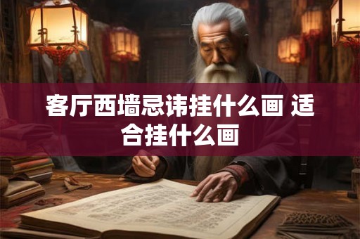 客厅西墙忌讳挂什么画 适合挂什么画