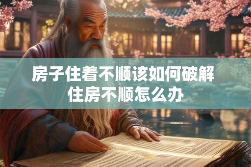 房子住着不顺该如何破解 住房不顺怎么办
