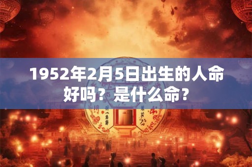 1952年2月5日出生的人命好吗？是什么命？