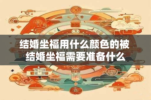 结婚坐福用什么颜色的被 结婚坐福需要准备什么