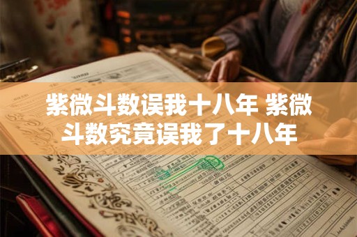 紫微斗数误我十八年 紫微斗数究竟误我了十八年