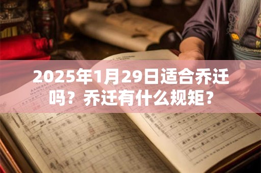 2025年1月29日适合乔迁吗？乔迁有什么规矩？