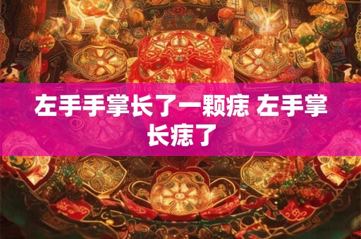 左手手掌长了一颗痣 左手掌长痣了 左手手掌长了一颗痣 左手掌长痣了