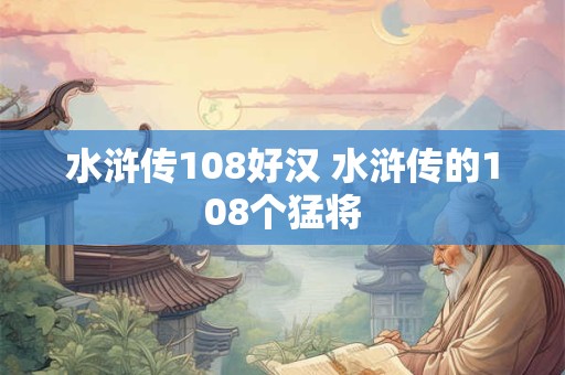 水浒传108好汉 水浒传的108个猛将