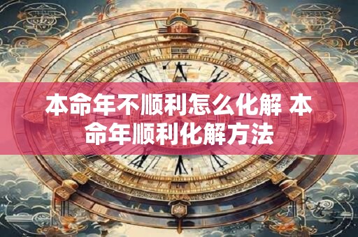 本命年不顺利怎么化解 本命年顺利化解方法
