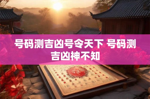 号码测吉凶号令天下 号码测吉凶神不知