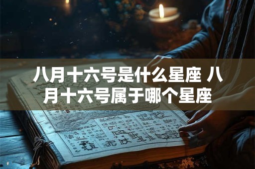 八月十六号是什么星座 八月十六号属于哪个星座