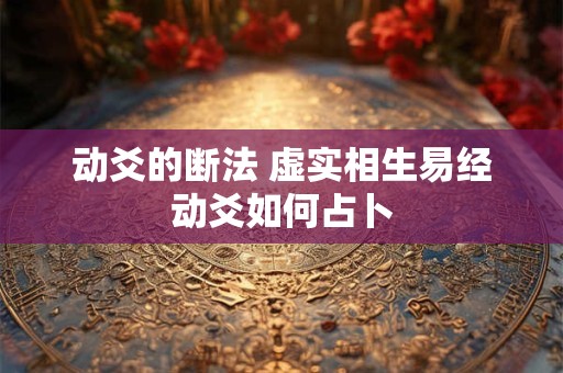 动爻的断法 虚实相生易经动爻如何占卜