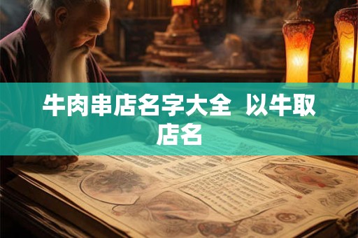 牛肉串店名字大全  以牛取店名