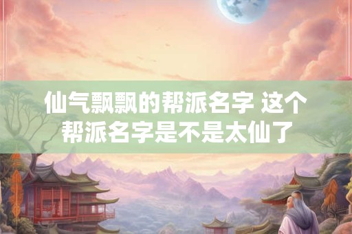 仙气飘飘的帮派名字 这个帮派名字是不是太仙了