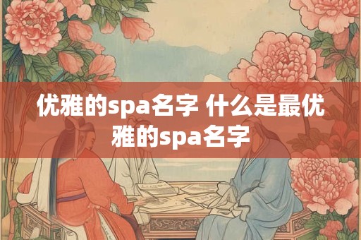 优雅的spa名字 什么是最优雅的spa名字