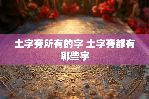 土字旁所有的字 土字旁都有哪些字