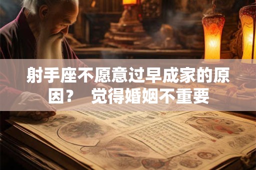 射手座不愿意过早成家的原因？  觉得婚姻不重要