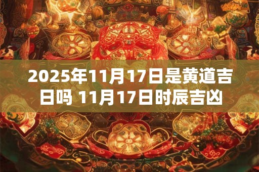 2026年11月17日是黄道吉日吗 11月17日时辰吉凶 2026年11月17日是黄道吉日吗 11月17日时辰吉凶