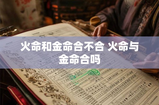 火命和金命合不合 火命与金命合吗