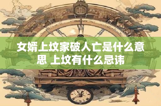 女婿上坟家破人亡是什么意思 上坟有什么忌讳