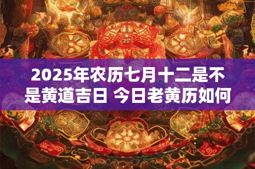 2026年农历七月十二是不是黄道吉日 今日老黄历如何