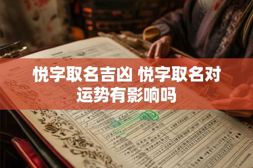 悦字取名吉凶 悦字取名对运势有影响吗