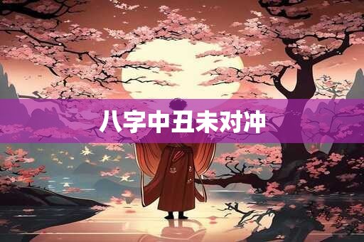 八字中丑未对冲 八字中丑未对冲