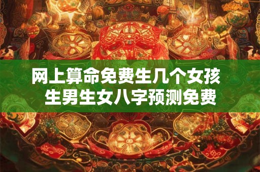 网上算命免费生几个女孩  生男生女八字预测免费