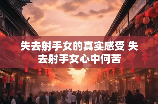 失去射手女的真实感受 失去射手女心中何苦