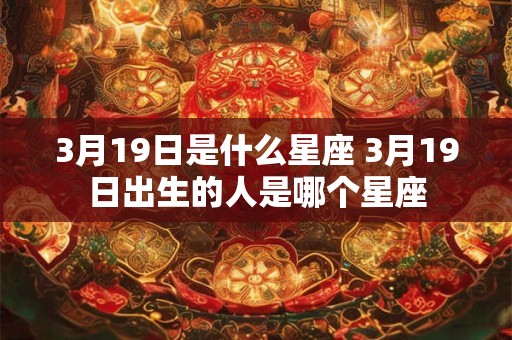 3月19日是什么星座 3月19日出生的人是哪个星座