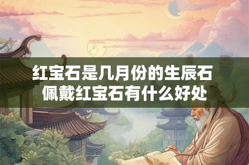 红宝石是几月份的生辰石 佩戴红宝石有什么好处