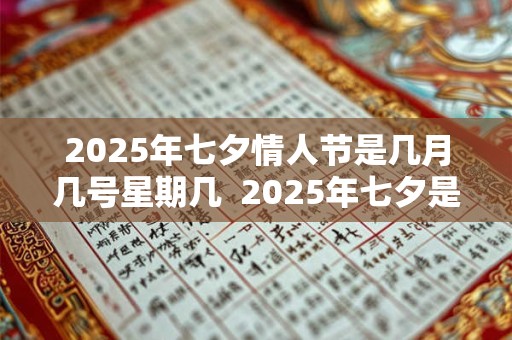2025年七夕情人节是几月几号星期几  2025年七夕是什么时候